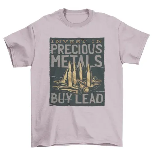 Bullets INVEST IN PRECIOUS METAL -- BUY LEAD T-shirt