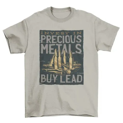 Bullets INVEST IN PRECIOUS METAL -- BUY LEAD T-shirt