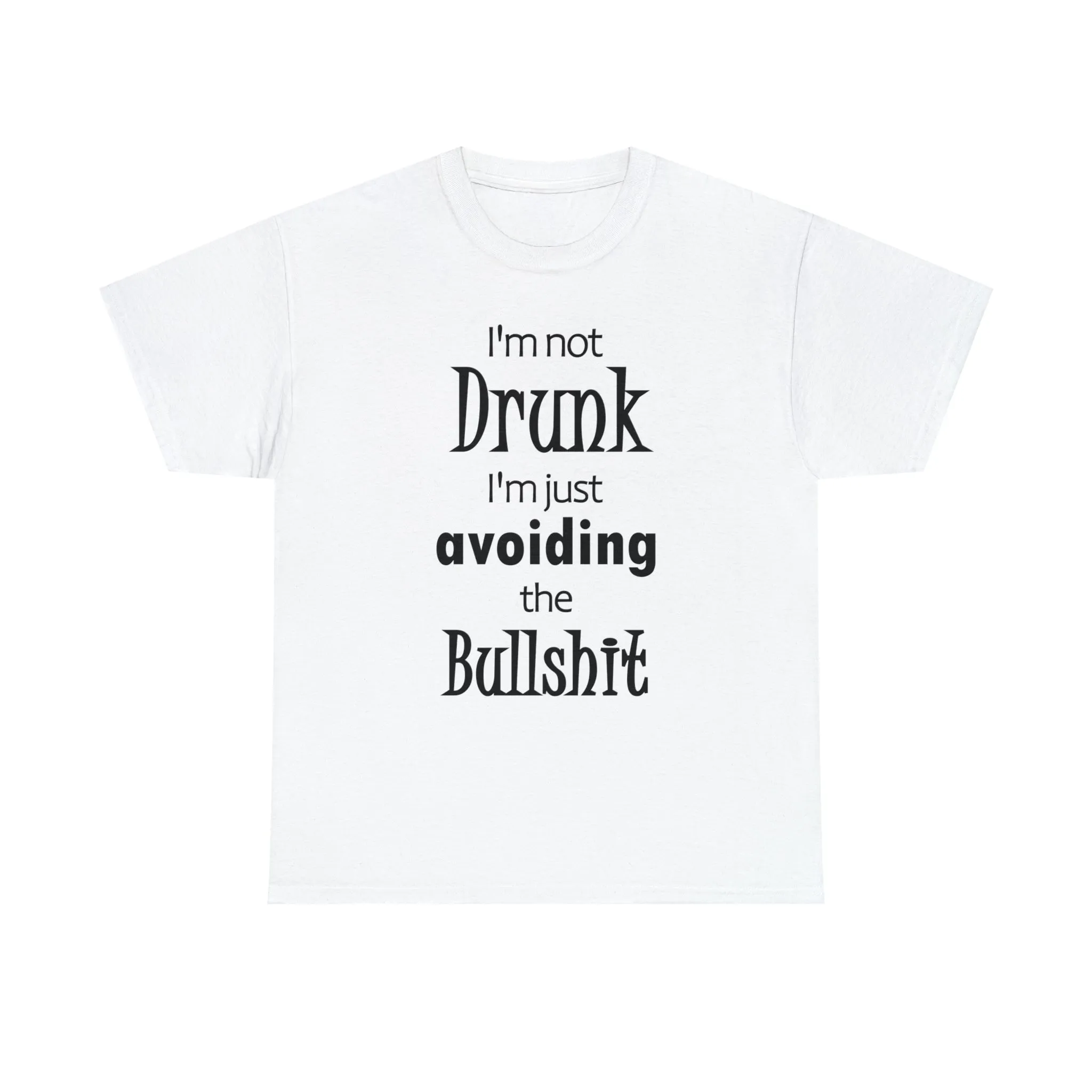 I'm Not Drunk I'm Just Avoiding The Bullshit Unisex Heavy Cotton Tee, Funny T-shirt, Drunk T-shirt